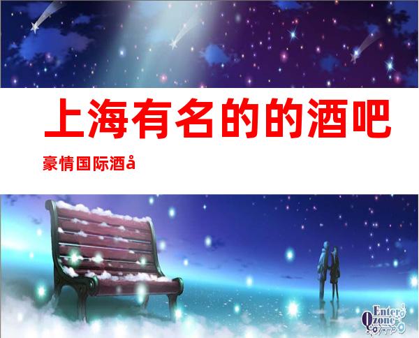 上海有名的的酒吧豪情国际酒吧是在曲阳路570号吗