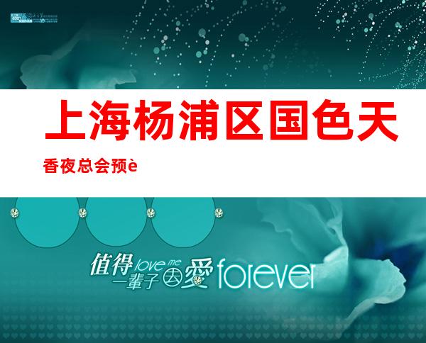 上海杨浦区国色天香夜总会预订介绍-值得一去
