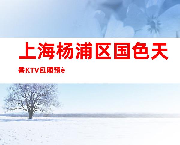 上海杨浦区国色天香KTV包厢预订-包房环境-榜上有名