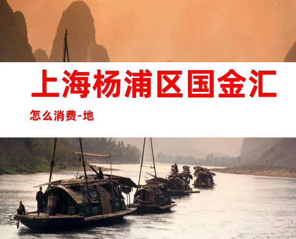 上海杨浦区国金汇怎么消费-地址消费-值得一去