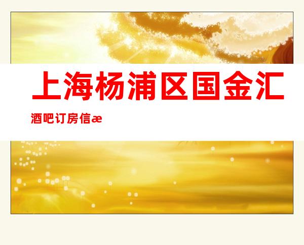 上海杨浦区国金汇酒吧订房信息-消费体验