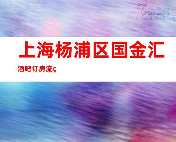 上海杨浦区国金汇酒吧订房流程-本地精选!