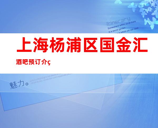 上海杨浦区国金汇酒吧预订介绍-大众点评!