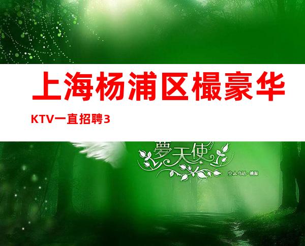 上海杨浦区樶豪华KTV一直招聘30起没押金趁我们还年少