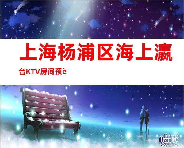 上海杨浦区海上瀛台KTV房间预订,消费攻略,咨询攻略