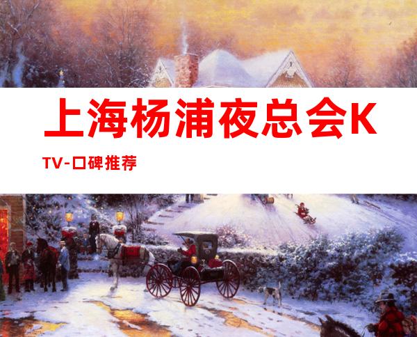 上海杨浦夜总会KTV-口碑推荐
