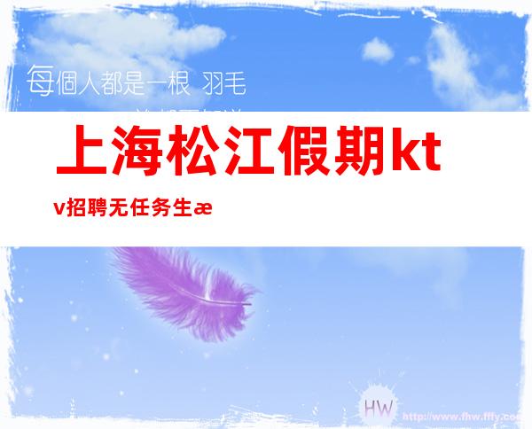 上海松江假期ktv招聘无任务生意火爆不严打不停工