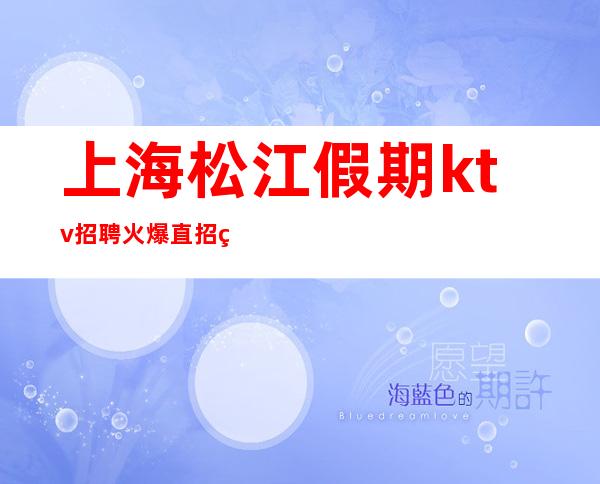 上海松江假期ktv招聘火爆直招生意火爆直招聘