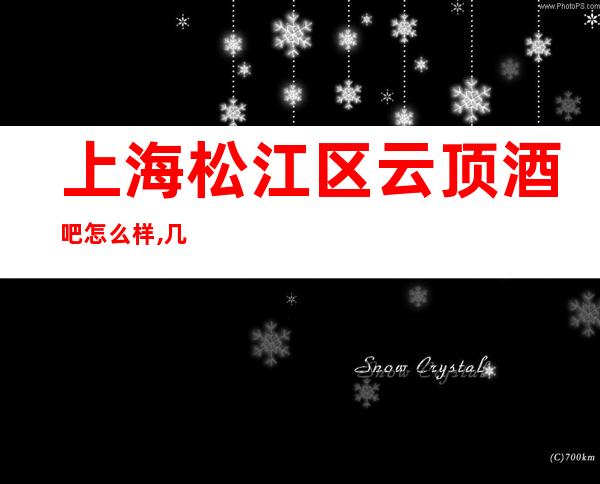 上海松江区云顶酒吧怎么样,几块的,消费如何?