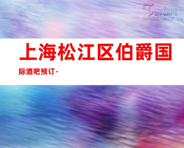 上海松江区伯爵国际酒吧预订-上海酒吧场所预订信息
