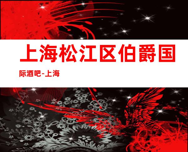 上海松江区伯爵国际酒吧-上海酒吧预订信息