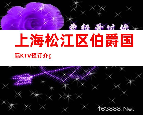 上海松江区伯爵国际KTV预订介绍-装修豪华-大众点评