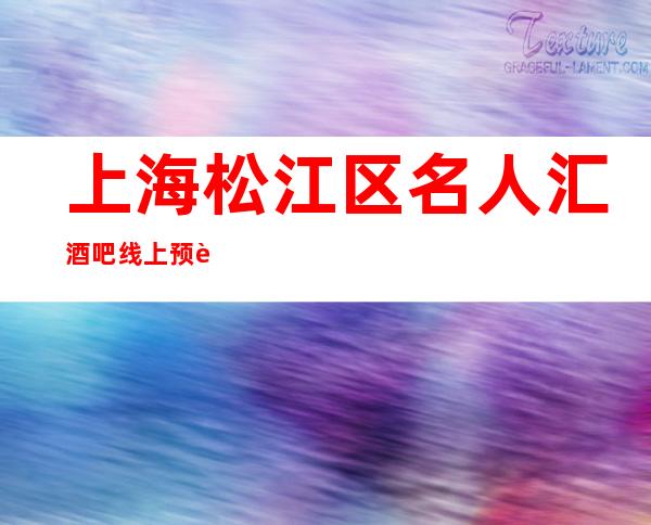 上海松江区名人汇酒吧线上预订,包厢环境,消费价格!
