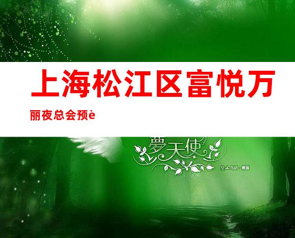上海松江区富悦万丽夜总会预订-预订咨询-推荐信息_重复
