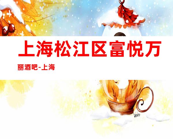 上海松江区富悦万丽酒吧-上海酒吧预订推荐信息