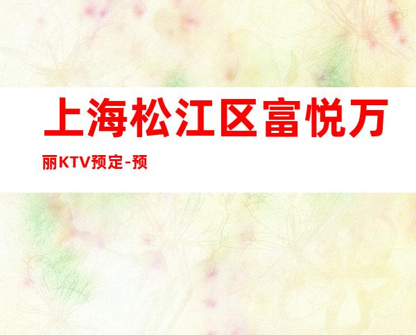 上海松江区富悦万丽KTV预定-预订详情-奢华气派