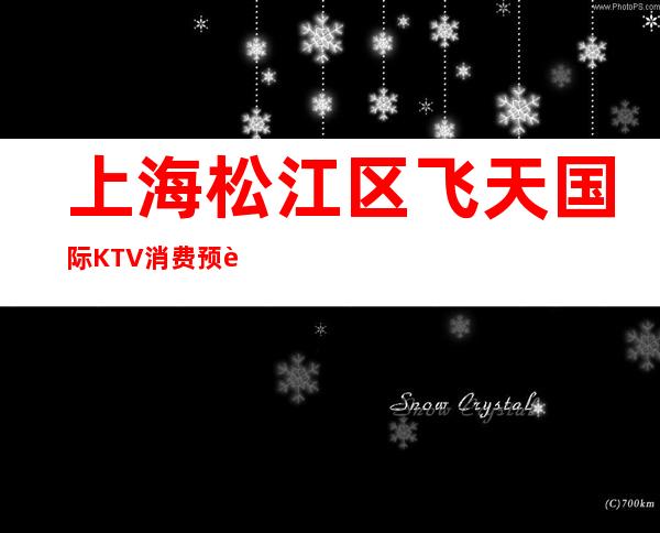 上海松江区飞天国际KTV消费预订,房间环境,口碑咋样?