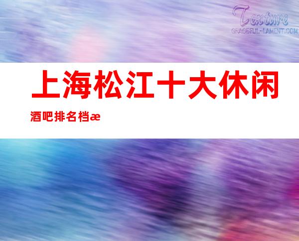 上海松江十大休闲酒吧排名档次消费