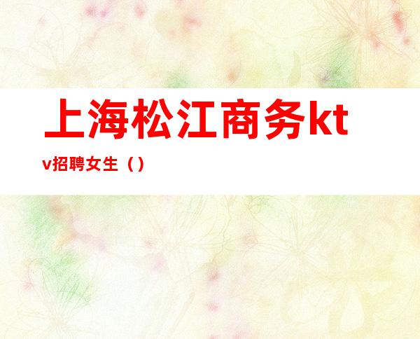 上海松江商务ktv招聘女生()