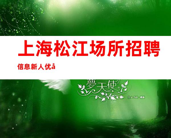 上海松江场所招聘信息新人优先领班直招长期有效