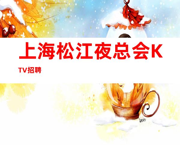 上海松江夜总会KTV招聘