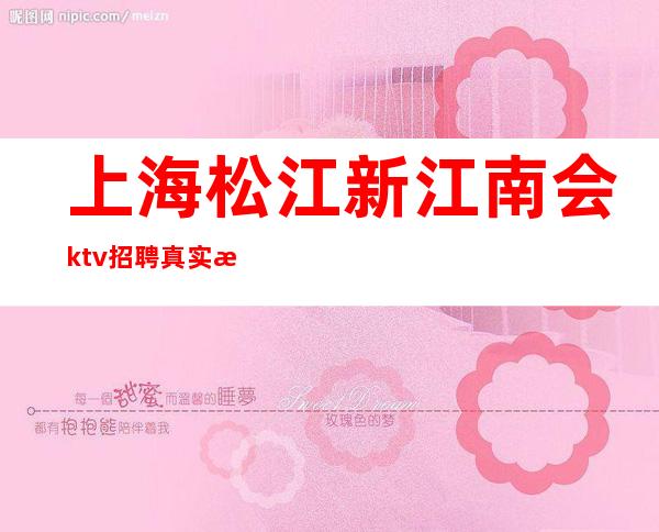 上海松江新江南会ktv招聘真实无押金兼非昔比