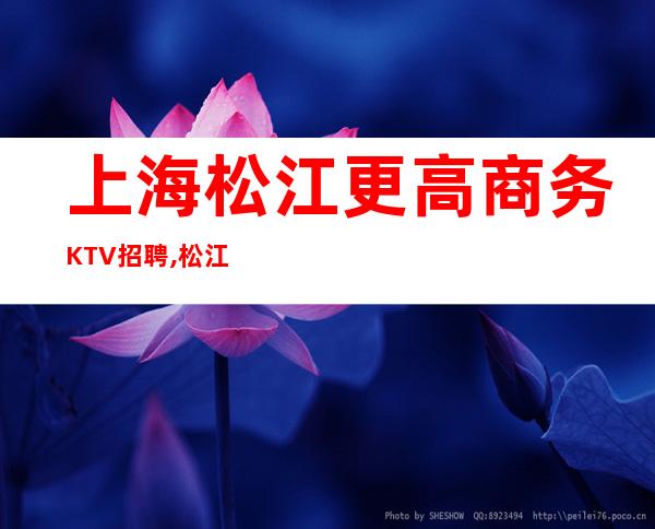 上海松江更高商务KTV招聘,松江大型商务会所诚聘服务员