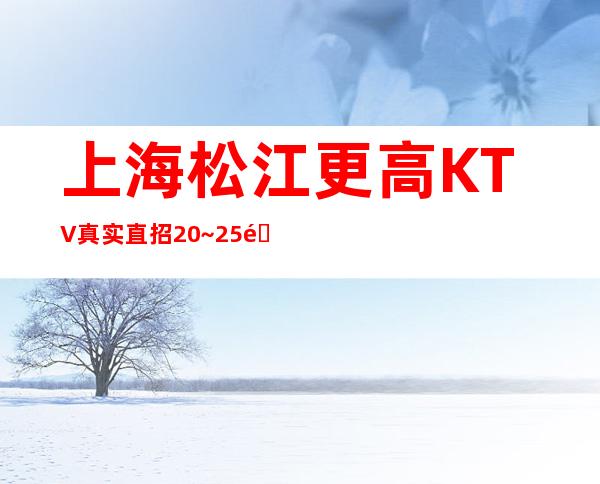 上海松江更高KTV真实直招20~25选择伯爵三号