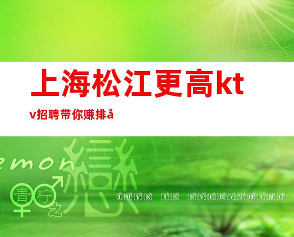 上海松江更高ktv招聘带你赚排名高的KTV招聘服务员