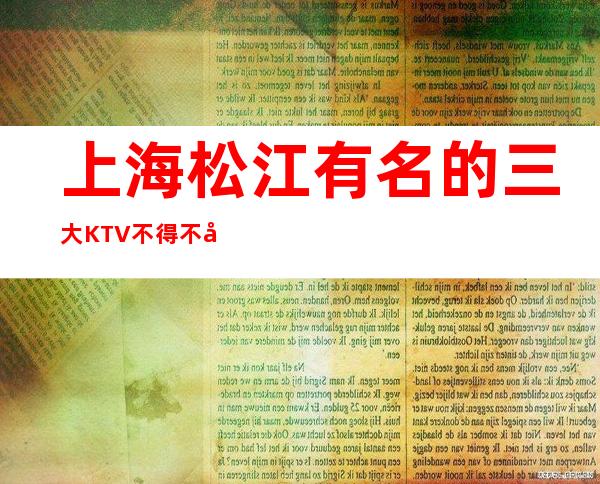 上海松江有名的三大KTV不得不去,哪家KTV好玩？