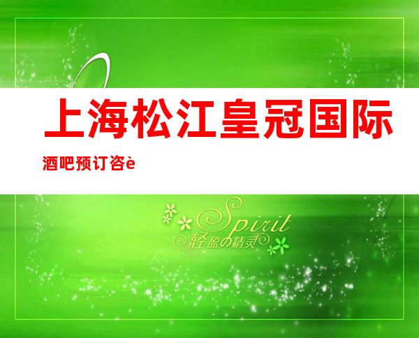 上海松江皇冠国际酒吧预订咨询-消费介绍-酒水价格