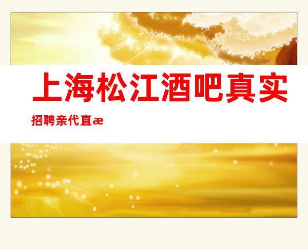 上海松江酒吧真实招聘亲代直接上班给你放飞的舞台