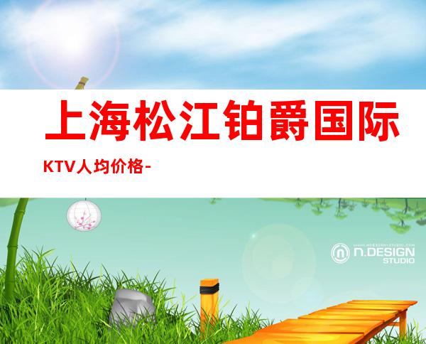 上海松江铂爵国际KTV人均价格-包房预定-消费详情