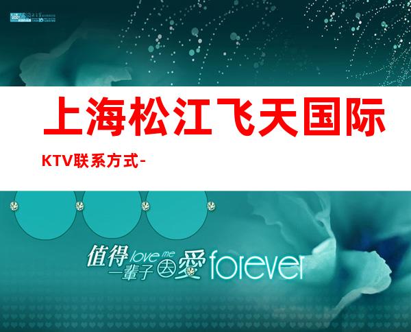 上海松江飞天国际KTV联系方式-酒水价格-包厢消费
