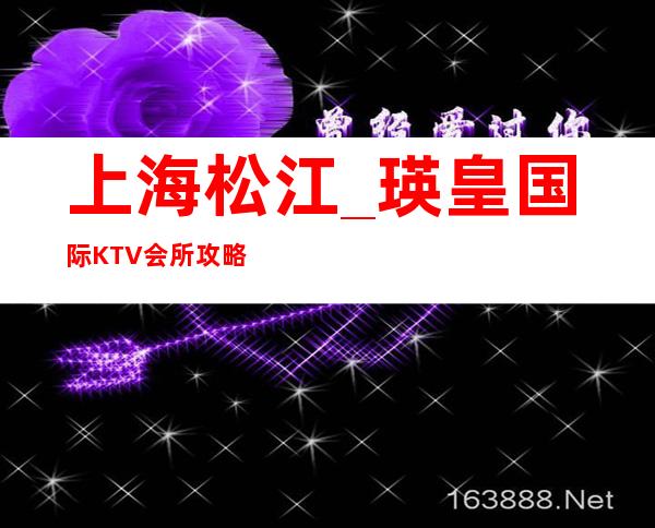 上海松江_瑛皇国际KTV会所攻略_ktv_上海松江