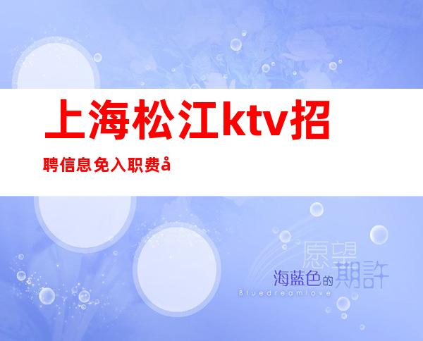 上海松江ktv招聘信息免入职费商务素场KTV招聘