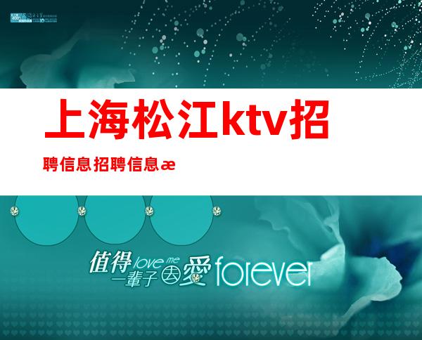 上海松江ktv招聘信息招聘信息无需i-c卡直接入职上班