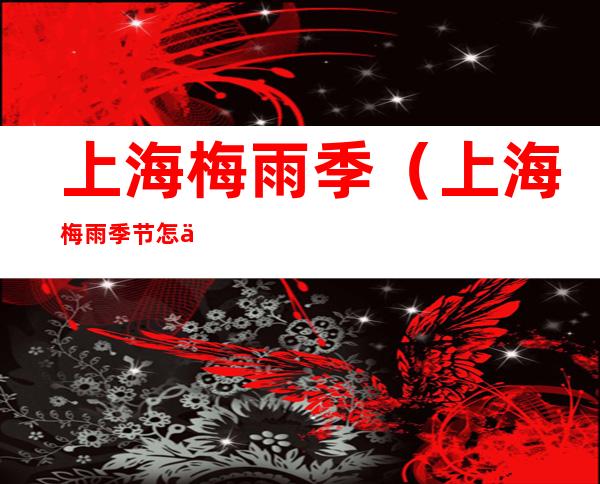 上海梅雨季（上海梅雨季节怎么除湿）