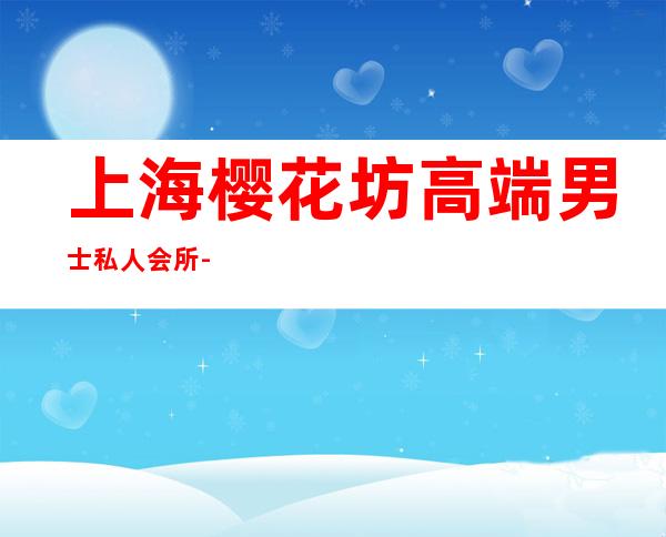 上海樱花坊高端男士私人会所-上海樱花坊小区所在的居委会电话？