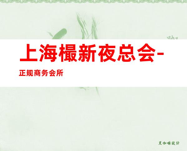 上海樶新夜总会-正规商务会所你坐车来也报销