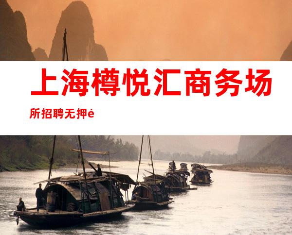 上海樽悦汇商务场所招聘无押金导师陈泽带领你更高KTV帝1名