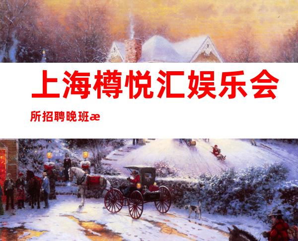 上海樽悦汇娱乐会所招聘晚班服务员666人（25 30 35场）