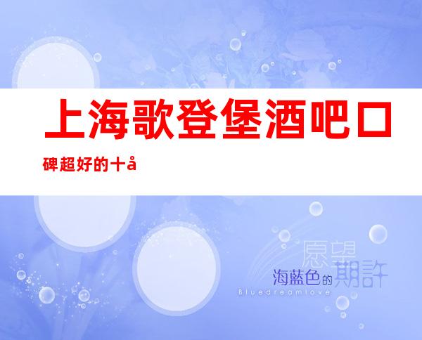 上海歌登堡酒吧口碑超好的十大小酒吧预订