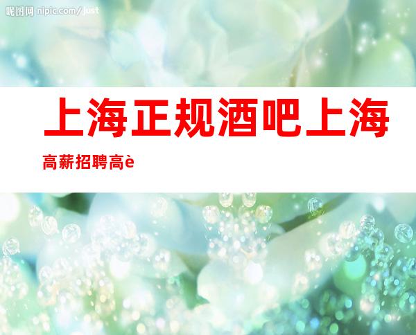 上海正规酒吧上海高薪招聘高薪起步教会你道理