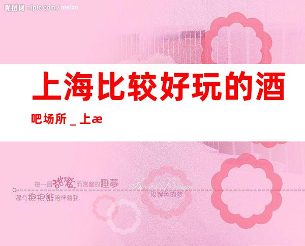上海比较好玩的酒吧场所_上海酒吧预订信息