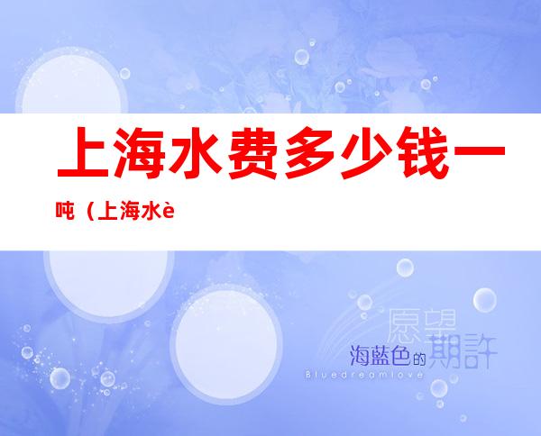 上海水费多少钱一吨（上海水费多少钱一吨最新）