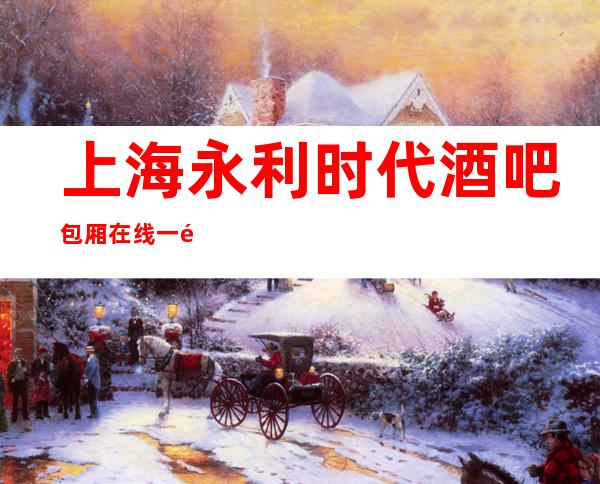 上海永利时代酒吧包厢在线一键预订不繁琐