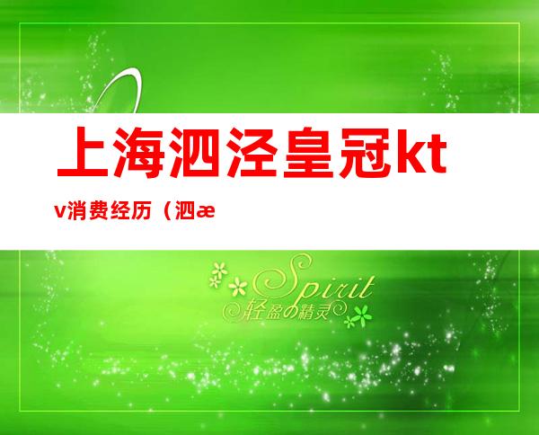 上海泗泾皇冠ktv消费经历(泗泾皇冠会所是不是真的吗)