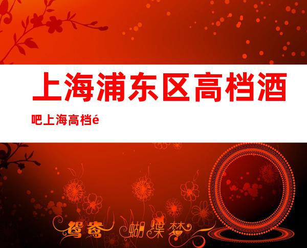 上海浦东区高档酒吧 上海高档酒吧预订