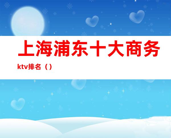 上海浦东十大商务ktv排名()